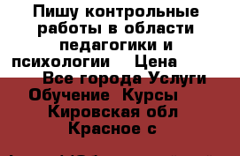 Пишу контрольные работы в области педагогики и психологии. › Цена ­ 300-650 - Все города Услуги » Обучение. Курсы   . Кировская обл.,Красное с.